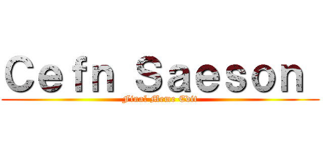 Ｃｅｆｎ Ｓａｅｓｏｎ  (Final Meme Edit)
