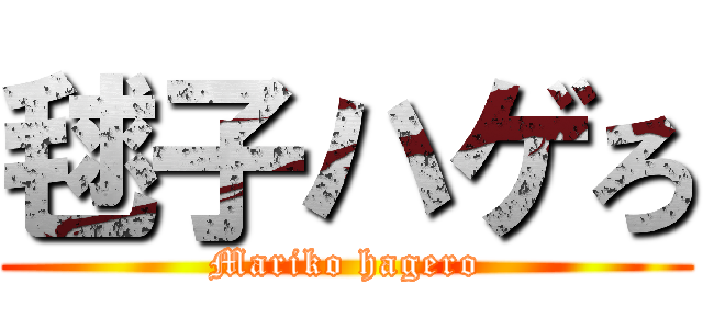 毬子ハゲろ (Mariko hagero)