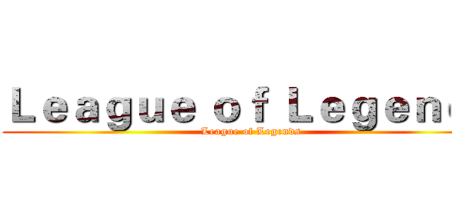 Ｌｅａｇｕｅ ｏｆ Ｌｅｇｅｎｄｓ (League of Legends)