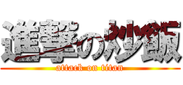 進撃の炒飯 (attack on titan)