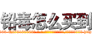 铅毒怎么买到 (铅毒怎么买到【电-186x2687x6963-Q278180069元-吉-药-业】我们做的是长期生意,靠的是老客户长期支持 http://sngk.net/2tfP3e
)