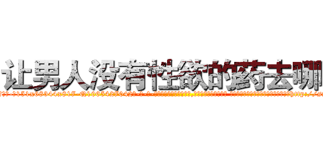 让男人没有性欲的药去哪买 (让男人没有性欲的药去哪买【电-话151x68344x817-Q1065427042元-吉-药-业】我们做的是长期生意,靠的是老客户长期支持 让男人没有性欲的药去哪买在发表了一篇http://sngk.net/2hTfSP

参考消息网我们做的是长期生意,靠的是老客户长期支持也许我们早该意识到，就连鲍勃·霍斯金斯（金球奖戏剧类电影男主角 
)