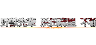 野獣先輩 浜田麻里 不愉快 (attack on titan)