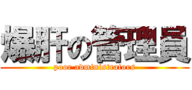 爆肝の管理員 (poor administrators)