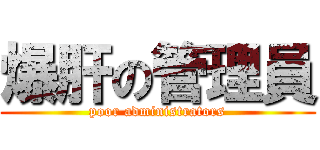 爆肝の管理員 (poor administrators)