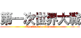 第一次世界大戦 (The first world war)