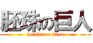 胚珠の巨人 (haishu on titan)