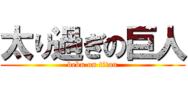 太り過ぎの巨人 (debu on titan)