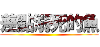 差點溺死的魚 ()