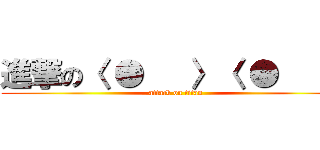 進撃の〈 ●   〉〈 ●   〉 (attack on titan)