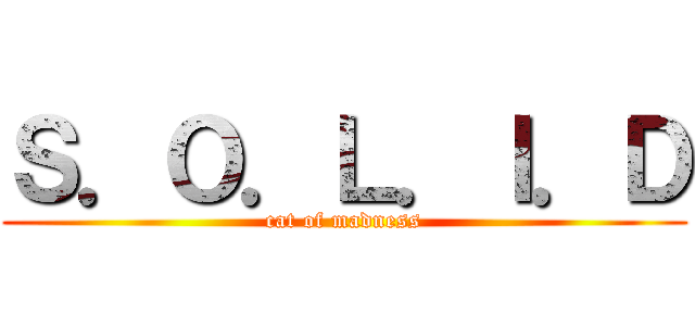 Ｓ．Ｏ．Ｌ．Ｉ．Ｄ (cat of madness)