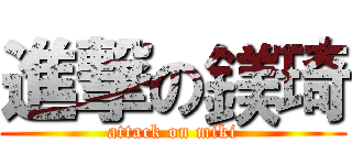 進撃の鎂琦 (attack on miki)