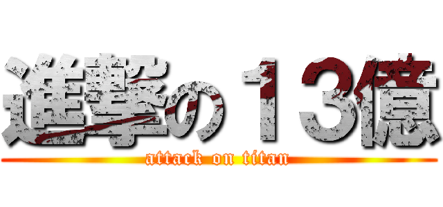 進撃の１３億 (attack on titan)