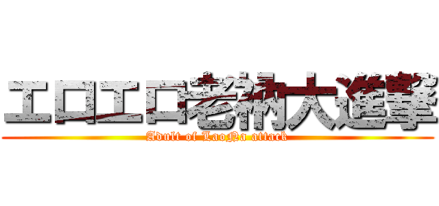 エロエロ老衲大進撃 (Adult of LaoNa attack)