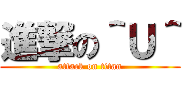 進撃の＾Ｕ＾ (attack on titan)