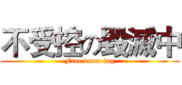 不受控の毀滅中 (Free doom ing)