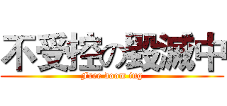 不受控の毀滅中 (Free doom ing)