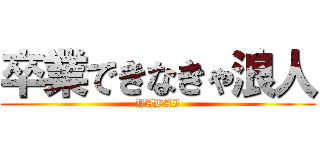 卒業できなきゃ浪人 (YABAI)