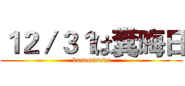 １２／３１は糞晦日 (kusomisoka)