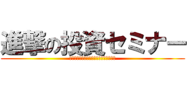 進撃の投資セミナー (あなたの１０万円を、２０万円にする方法)