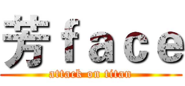 芳ｆａｃｅ (attack on titan)