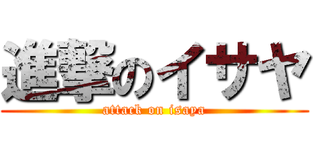 進撃のイサヤ (attack on isaya)