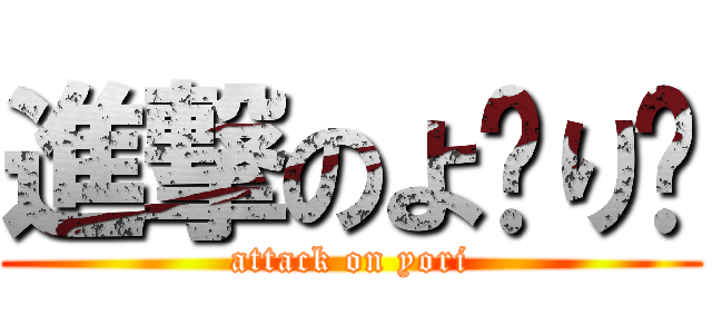 進撃のよ〜り〜 (attack on yori)