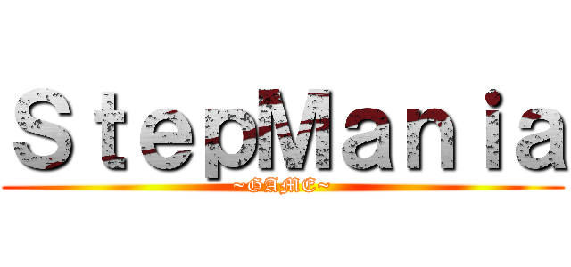 ＳｔｅｐＭａｎｉａ (~GAME~)