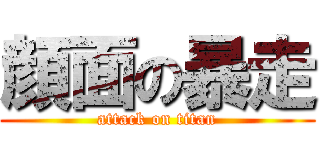 顔面の暴走 (attack on titan)