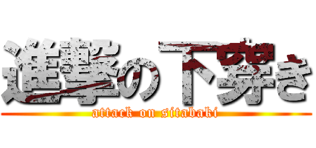 進撃の下穿き (attack on sitabaki)