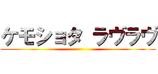 ケモショタ ラヴラヴ ()