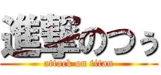 進撃のつぅ (attack on titan)