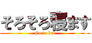 そろそろ寝ます (Go to bed)