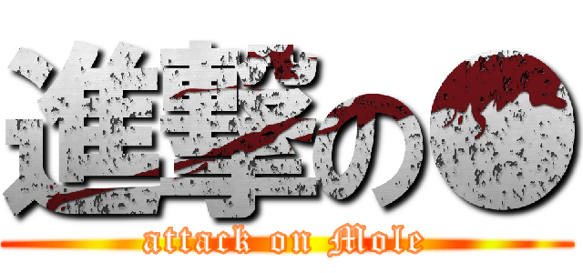 進撃の● (attack on Mole)