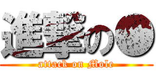 進撃の● (attack on Mole)