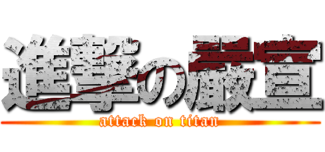 進撃の嚴宣 (attack on titan)