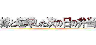 嫁と喧嘩した次の日の弁当 ()