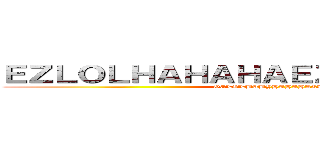 ＥＺＬＯＬＨＡＨＡＨＡＥＺＺＺＺＺＺＫＩＤ (GGLOLBABYHAHAHAEZ)