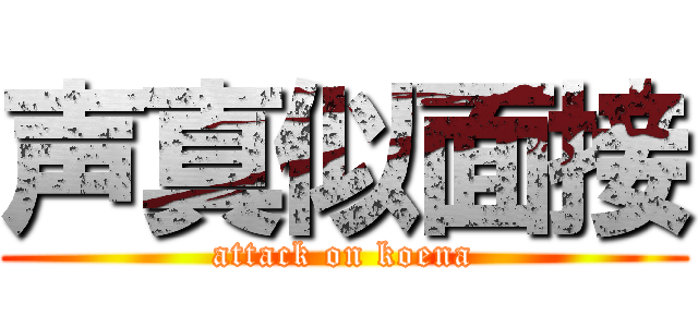 声真似面接 (attack on koena)