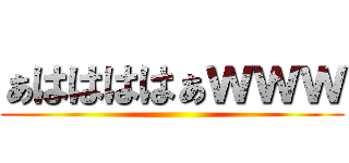 ぁははははぁｗｗｗ ()