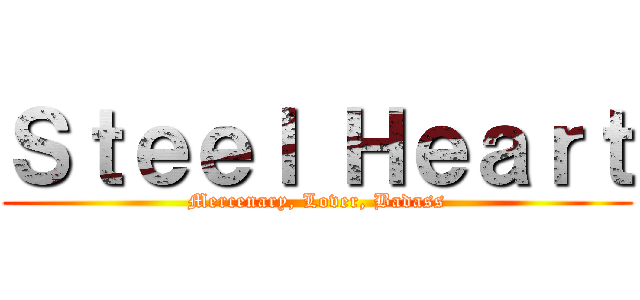 Ｓｔｅｅｌ Ｈｅａｒｔ (Mercenary, Lover, Badass)