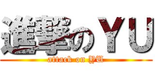 進撃のＹＵ (attack on YU)