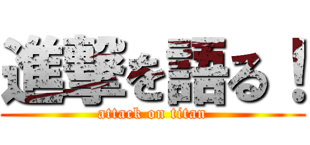 進撃を語る！ (attack on titan)