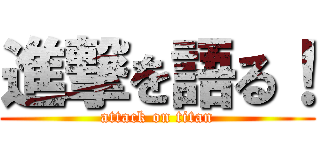 進撃を語る！ (attack on titan)