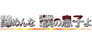 諦めんな！僕の息子よ (my son)