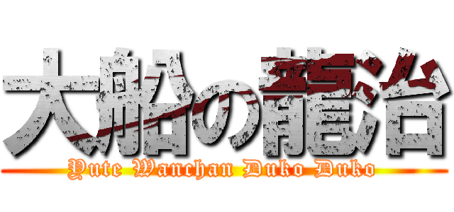 大船の龍治 (Yute Wanchan Duko Duko)