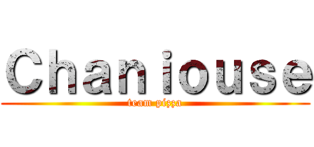 Ｃｈａｎｉｏｕｓｅ (team pizza)