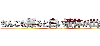 ちんこを擦ると白い液体が出ます (attack on titan)