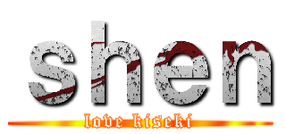 ｓｈｅｎ (love kiseki)