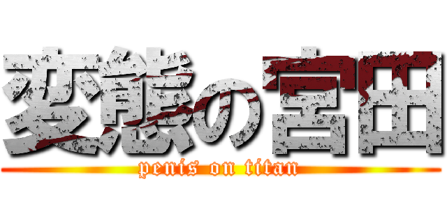 変態の宮田 (penis on titan)